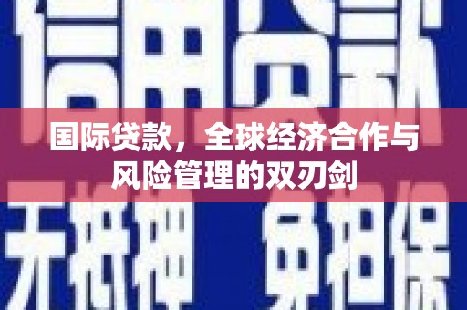 玛纳斯国际贷款，全球经济合作与风险管理的双刃剑