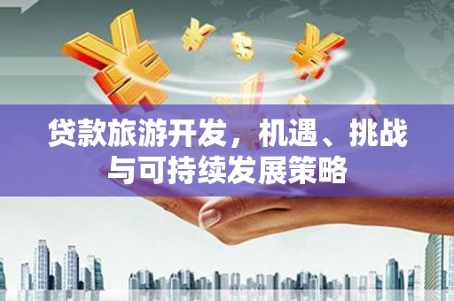 玛纳斯贷款旅游开发，机遇、挑战与可持续发展策略