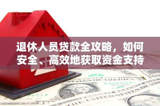 玛纳斯退休人员贷款全攻略，如何安全、高效地获取资金支持