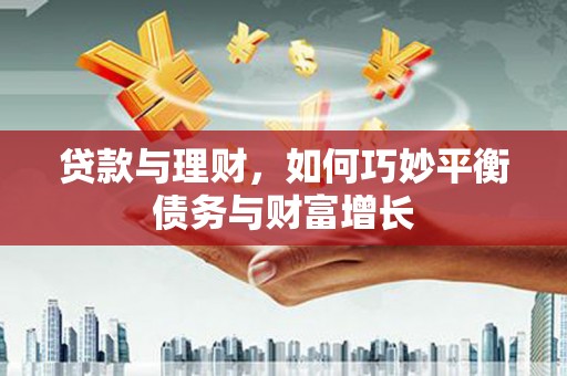 玛纳斯贷款与理财，如何巧妙平衡债务与财富增长