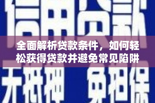 玛纳斯全面解析贷款条件，如何轻松获得贷款并避免常见陷阱