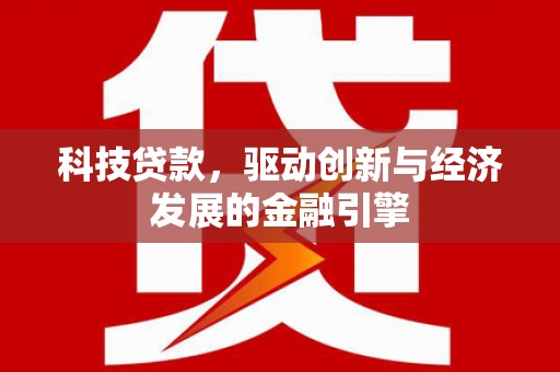 玛纳斯科技贷款，驱动创新与经济发展的金融引擎