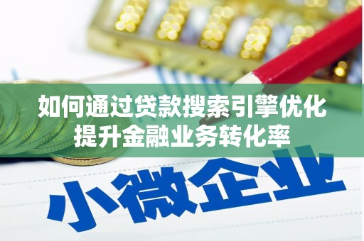 玛纳斯如何通过贷款搜索引擎优化提升金融业务转化率