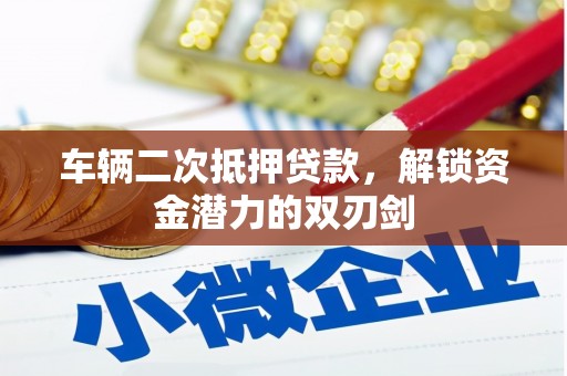 玛纳斯车辆二次抵押贷款，解锁资金潜力的双刃剑