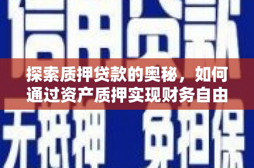 玛纳斯探索质押贷款的奥秘，如何通过资产质押实现财务自由