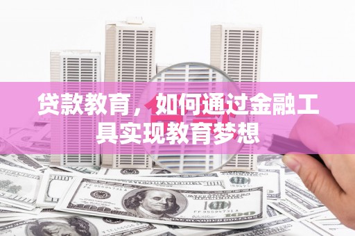 玛纳斯贷款教育，如何通过金融工具实现教育梦想
