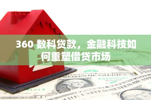 玛纳斯360 数科贷款，金融科技如何重塑借贷市场