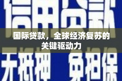 玛纳斯国际贷款，全球经济复苏的关键驱动力
