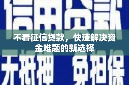 玛纳斯不看征信贷款，快速解决资金难题的新选择