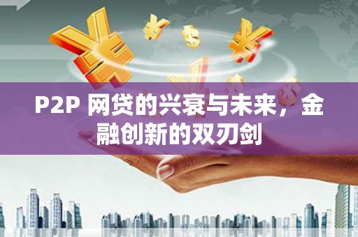 玛纳斯P2P 网贷的兴衰与未来，金融创新的双刃剑