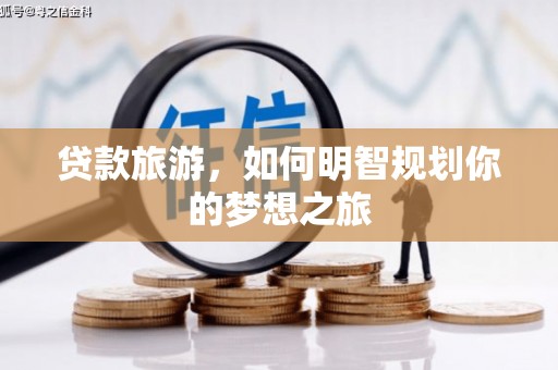 玛纳斯贷款旅游，如何明智规划你的梦想之旅