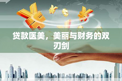 玛纳斯贷款医美，美丽与财务的双刃剑