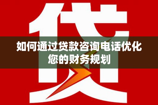 玛纳斯如何通过贷款咨询电话优化您的财务规划