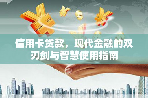 玛纳斯信用卡贷款，现代金融的双刃剑与智慧使用指南