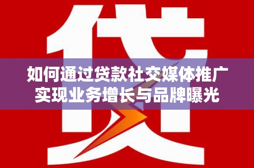 玛纳斯如何通过贷款社交媒体推广实现业务增长与品牌曝光