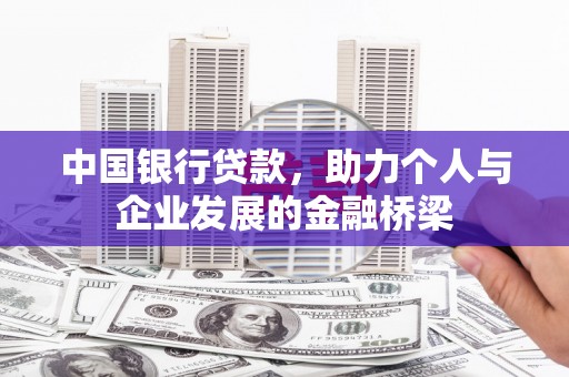 玛纳斯中国银行贷款，助力个人与企业发展的金融桥梁