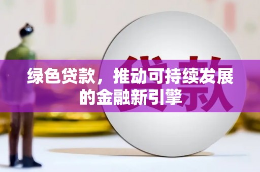 玛纳斯绿色贷款，推动可持续发展的金融新引擎