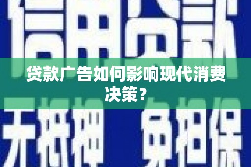 玛纳斯贷款广告如何影响现代消费决策？