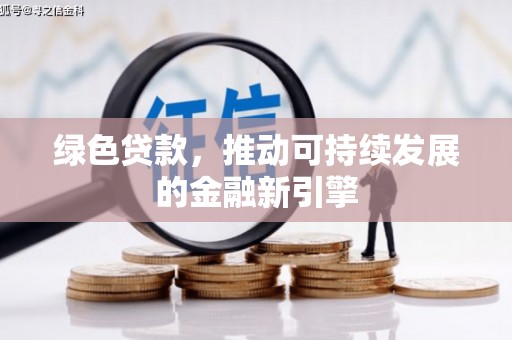 玛纳斯绿色贷款，推动可持续发展的金融新引擎