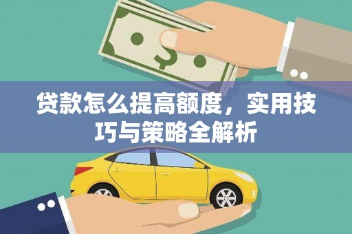 玛纳斯贷款怎么提高额度，实用技巧与策略全解析