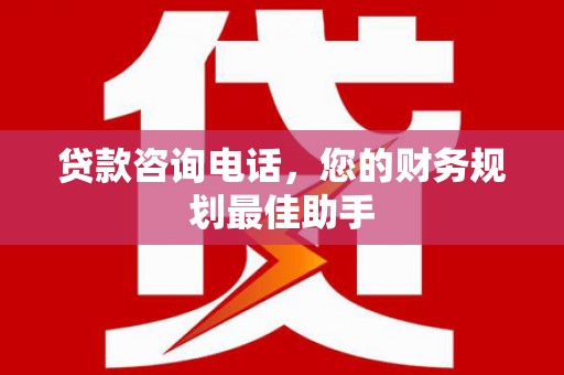 玛纳斯贷款咨询电话，您的财务规划最佳助手