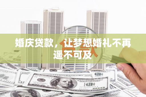 玛纳斯婚庆贷款，让梦想婚礼不再遥不可及