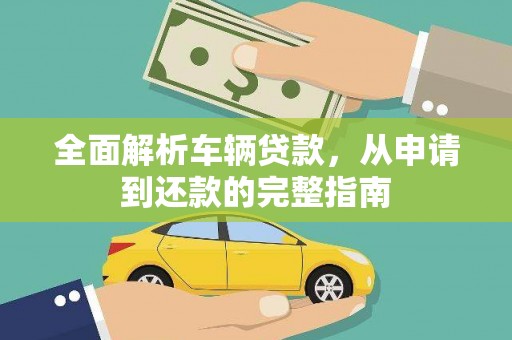 玛纳斯全面解析车辆贷款，从申请到还款的完整指南