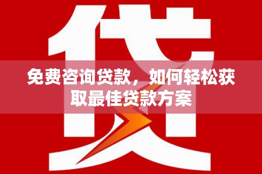 玛纳斯免费咨询贷款，如何轻松获取最佳贷款方案