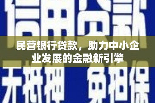 玛纳斯民营银行贷款，助力中小企业发展的金融新引擎