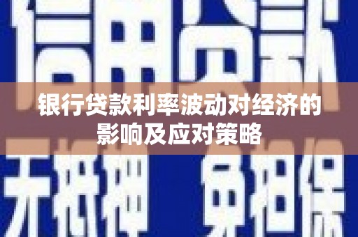 玛纳斯银行贷款利率波动对经济的影响及应对策略