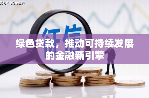 玛纳斯绿色贷款，推动可持续发展的金融新引擎