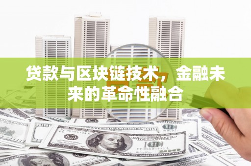 玛纳斯贷款与区块链技术，金融未来的革命性融合