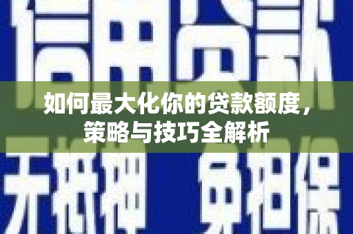 玛纳斯如何最大化你的贷款额度，策略与技巧全解析