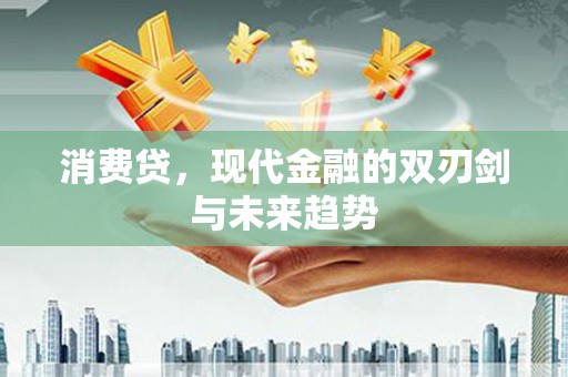 玛纳斯消费贷，现代金融的双刃剑与未来趋势