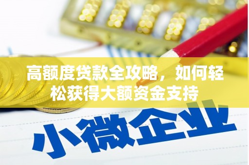玛纳斯高额度贷款全攻略，如何轻松获得大额资金支持