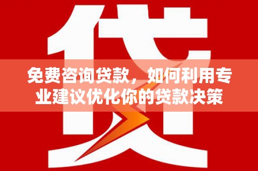 玛纳斯免费咨询贷款，如何利用专业建议优化你的贷款决策