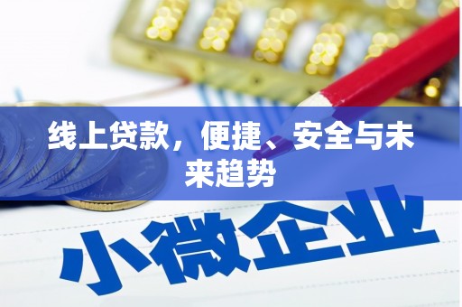 玛纳斯线上贷款，便捷、安全与未来趋势