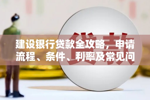 玛纳斯建设银行贷款全攻略，申请流程、条件、利率及常见问题解答